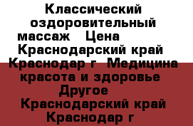 Классический оздоровительный массаж › Цена ­ 1 000 - Краснодарский край, Краснодар г. Медицина, красота и здоровье » Другое   . Краснодарский край,Краснодар г.